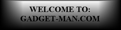 Welcome to Gadget-Man's Home Page